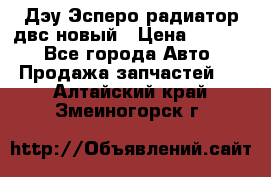 Дэу Эсперо радиатор двс новый › Цена ­ 2 300 - Все города Авто » Продажа запчастей   . Алтайский край,Змеиногорск г.